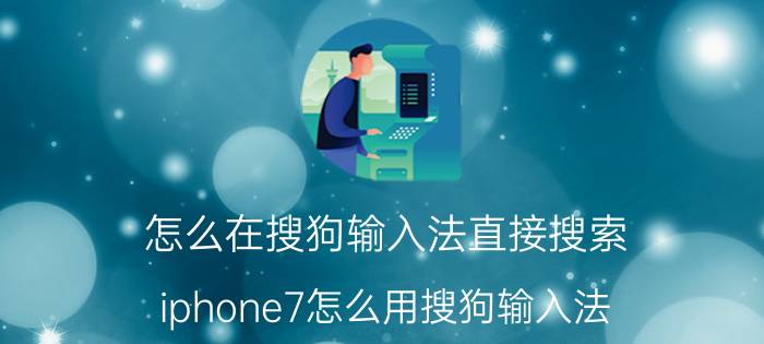 怎么在搜狗输入法直接搜索 iphone7怎么用搜狗输入法？